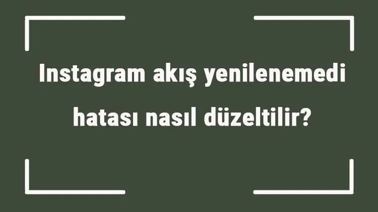 instagram akış yenilenemedi hatası